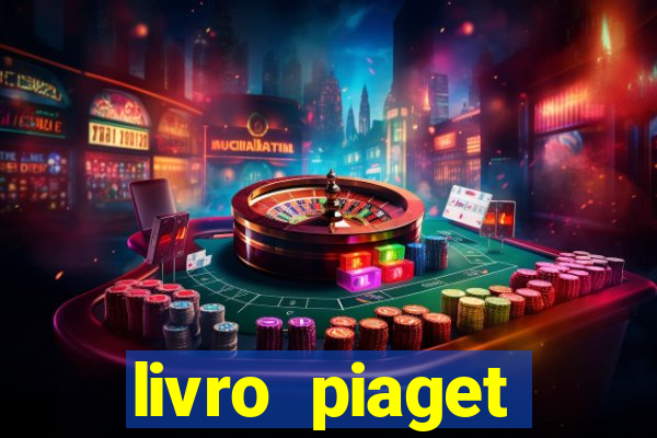 livro piaget desenvolvimento infantil pdf